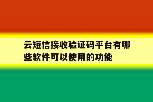 包含云短信接收验证码平台有哪些软件可以使用的功能的词条 包含云短信接收验证码平台有哪些软件可以使用的功能的词条