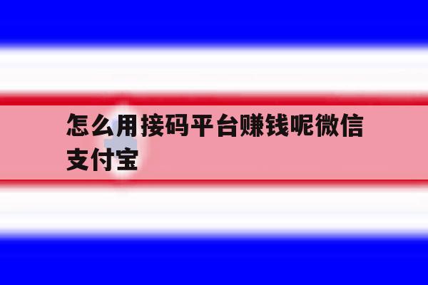 怎么用接码平台赚钱呢微信支付宝 怎么用接码平台赚钱呢微信支付宝