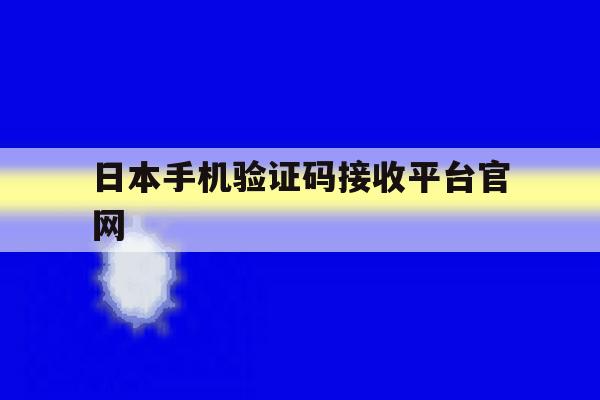 日本手机验证码接收平台官网 日本手机验证码接收平台官网