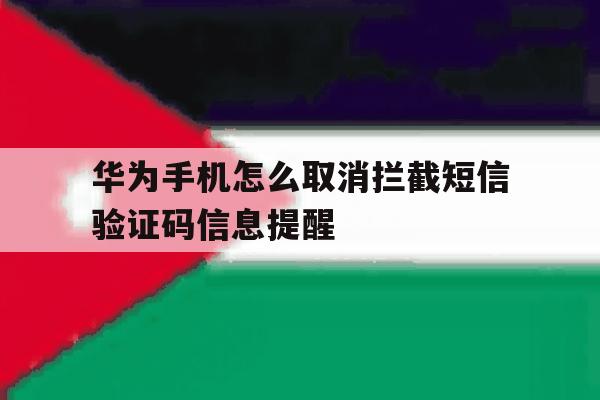 华为手机怎么取消拦截短信验证码信息提醒 华为手机怎么取消拦截短信验证码信息提醒