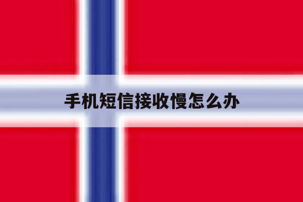 手机短信接收慢怎么办 手机短信接收慢怎么办