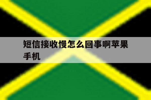 短信接收慢怎么回事啊苹果手机 短信接收慢怎么回事啊苹果手机