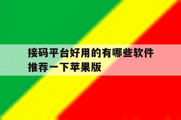 关于接码平台好用的有哪些软件推荐一下苹果版的信息 关于接码平台好用的有哪些软件推荐一下苹果版的信息