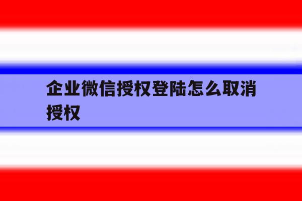 企业微信授权登陆怎么取消授权 企业微信授权登陆怎么取消授权