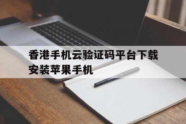 香港手机云验证码平台下载安装苹果手机的简单介绍 香港手机云验证码平台下载安装苹果手机的简单介绍