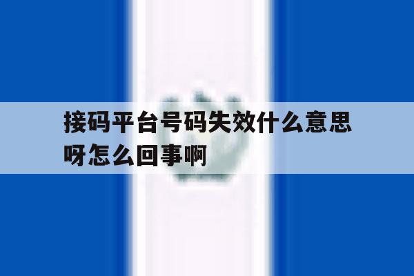 接码平台号码失效什么意思呀怎么回事啊的简单介绍 接码平台号码失效什么意思呀怎么回事啊的简单介绍
