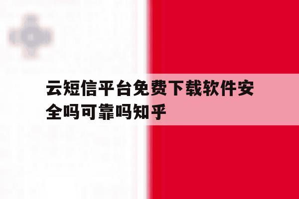 云短信平台免费下载软件安全吗可靠吗知乎的简单介绍 云短信平台免费下载软件安全吗可靠吗知乎的简单介绍