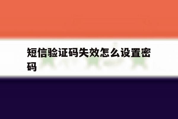 短信验证码失效怎么设置密码 短信验证码失效怎么设置密码