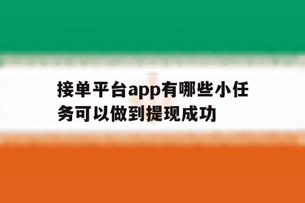 接单平台app有哪些小任务可以做到提现成功 接单平台app有哪些小任务可以做到提现成功