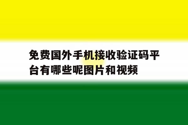 免费国外手机接收验证码平台有哪些呢图片和视频的简单介绍 免费国外手机接收验证码平台有哪些呢图片和视频的简单介绍