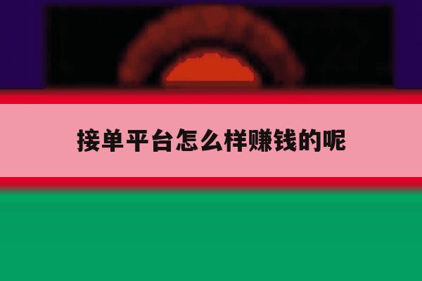 接单平台怎么样赚钱的呢 接单平台怎么样赚钱的呢
