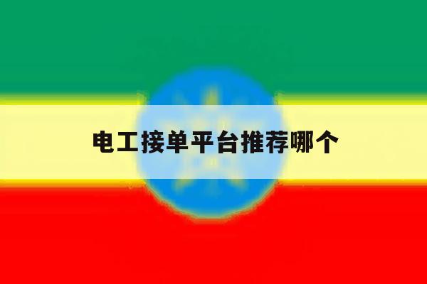 电工接单平台推荐哪个 电工接单平台推荐哪个