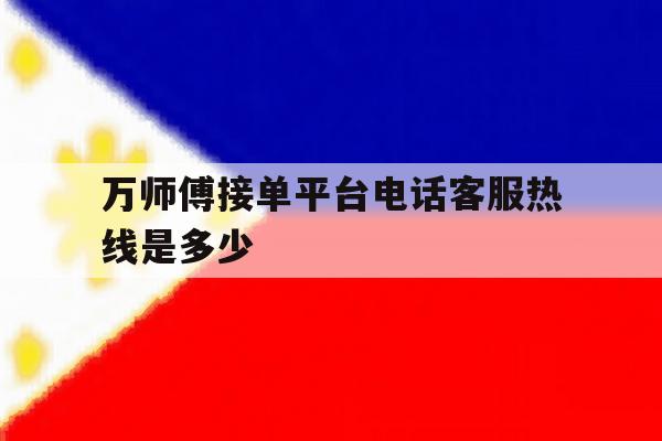 万师傅接单平台电话客服热线是多少 万师傅接单平台电话客服热线是多少