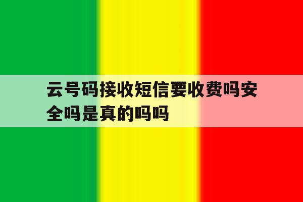 包含云号码接收短信要收费吗安全吗是真的吗吗的词条 包含云号码接收短信要收费吗安全吗是真的吗吗的词条