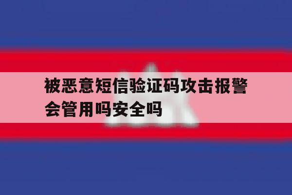 被恶意短信验证码攻击报警会管用吗安全吗的简单介绍 被恶意短信验证码攻击报警会管用吗安全吗的简单介绍