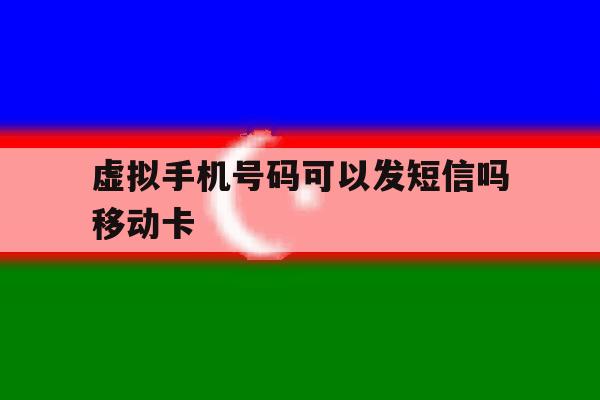 包含虚拟手机号码可以发短信吗移动卡的词条 包含虚拟手机号码可以发短信吗移动卡的词条