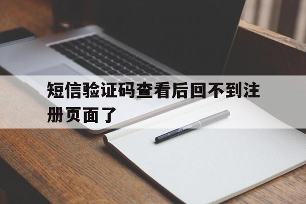 短信验证码查看后回不到注册页面了 短信验证码查看后回不到注册页面了