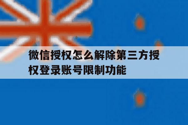 包含微信授权怎么解除第三方授权登录账号限制功能的词条 包含微信授权怎么解除第三方授权登录账号限制功能的词条