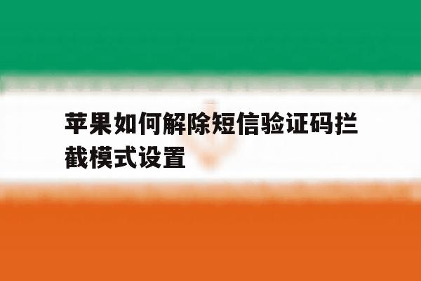 苹果如何解除短信验证码拦截模式设置 苹果如何解除短信验证码拦截模式设置