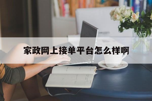 家政网上接单平台怎么样啊 家政网上接单平台怎么样啊