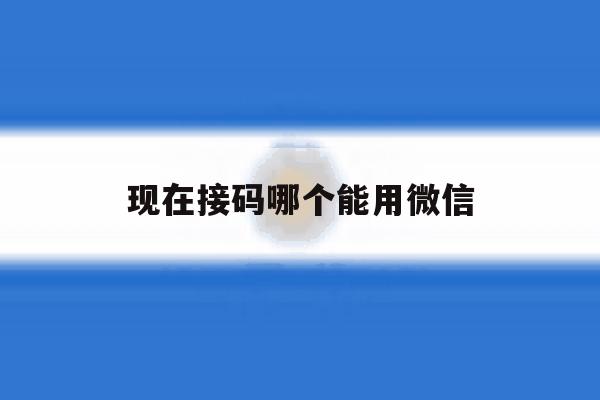 现在接码哪个能用微信 现在接码哪个能用微信