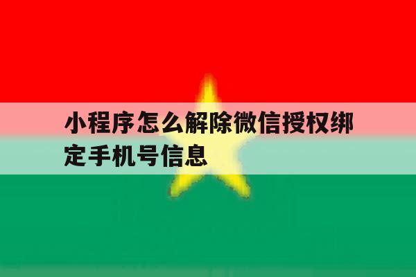 小程序怎么解除微信授权绑定手机号信息 小程序怎么解除微信授权绑定手机号信息