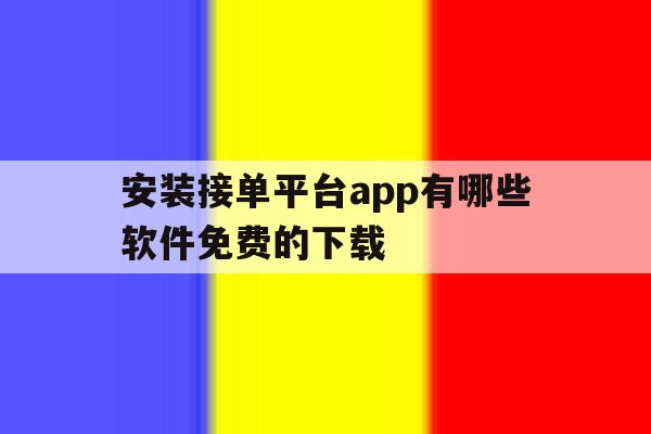 包含安装接单平台app有哪些软件免费的下载的词条 包含安装接单平台app有哪些软件免费的下载的词条