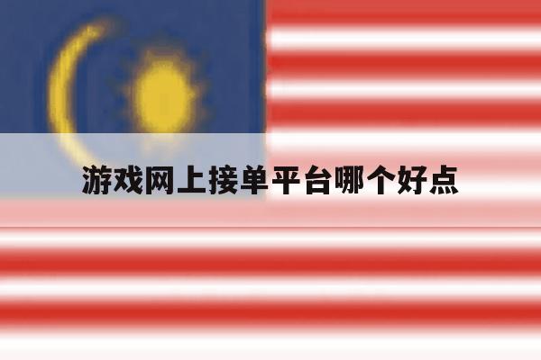 游戏网上接单平台哪个好点 游戏网上接单平台哪个好点