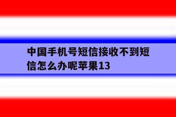 关于中国手机号短信接收不到短信怎么办呢苹果13的信息 关于中国手机号短信接收不到短信怎么办呢苹果13的信息