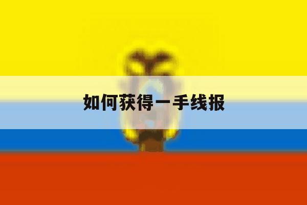 如何获得一手线报 如何获得一手线报