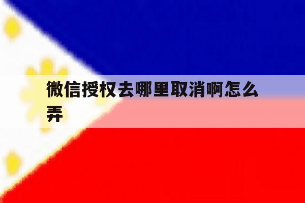 微信授权去哪里取消啊怎么弄 微信授权去哪里取消啊怎么弄