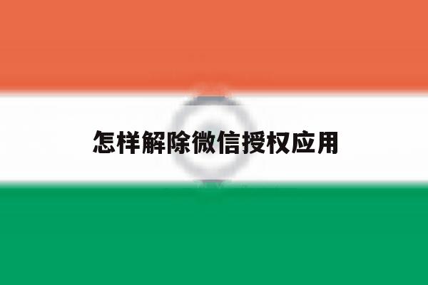 怎样解除微信授权应用 怎样解除微信授权应用