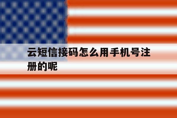 云短信接码怎么用手机号注册的呢 云短信接码怎么用手机号注册的呢