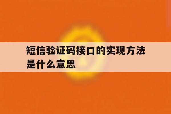 短信验证码接口的实现方法是什么意思 短信验证码接口的实现方法是什么意思