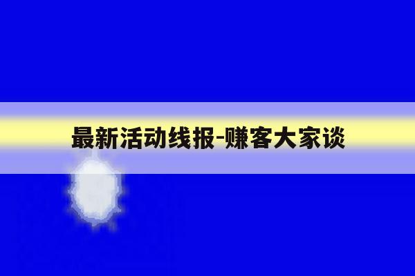 最新活动线报-赚客大家谈 最新活动线报-赚客大家谈