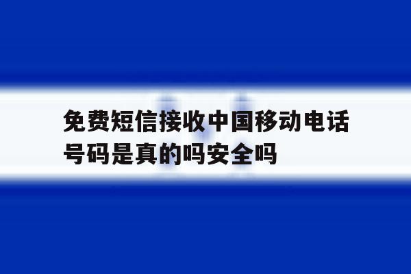 关于免费短信接收中国移动电话号码是真的吗安全吗的信息 关于免费短信接收中国移动电话号码是真的吗安全吗的信息