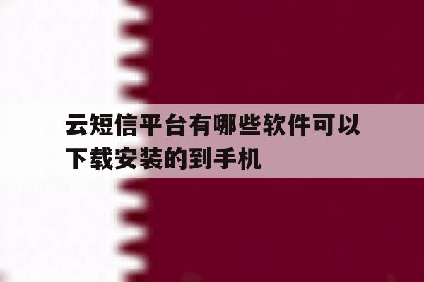 云短信平台有哪些软件可以下载安装的到手机 云短信平台有哪些软件可以下载安装的到手机