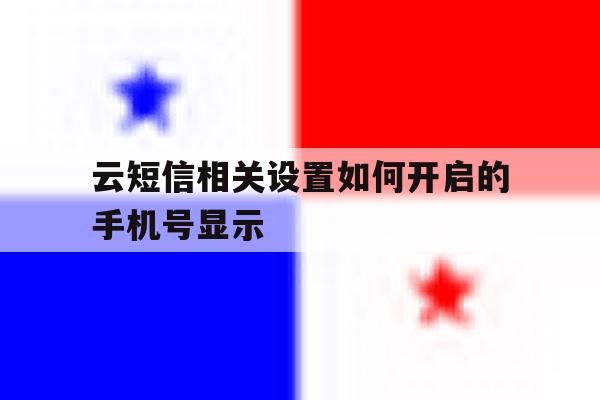 包含云短信相关设置如何开启的手机号显示的词条 包含云短信相关设置如何开启的手机号显示的词条