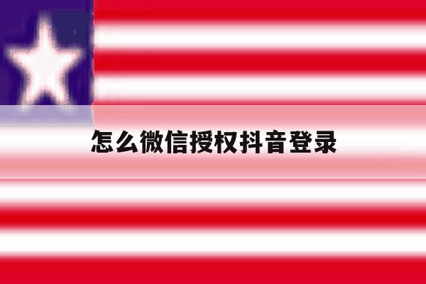 怎么微信授权抖音登录 怎么微信授权抖音登录