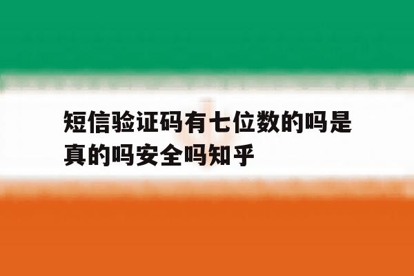 包含短信验证码有七位数的吗是真的吗安全吗知乎的词条 包含短信验证码有七位数的吗是真的吗安全吗知乎的词条