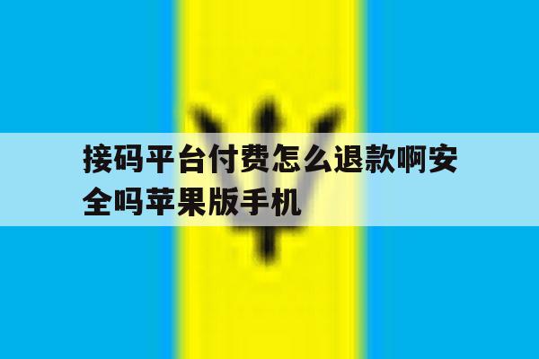 包含接码平台付费怎么退款啊安全吗苹果版手机的词条 包含接码平台付费怎么退款啊安全吗苹果版手机的词条