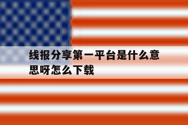 线报分享第一平台是什么意思呀怎么下载 线报分享第一平台是什么意思呀怎么下载