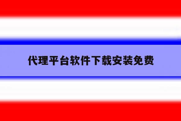 代理平台软件下载安装免费 代理平台软件下载安装免费