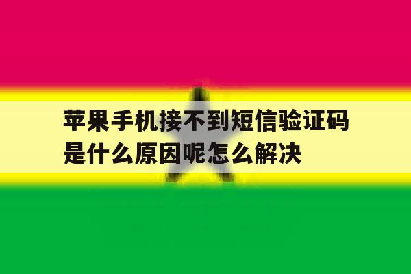苹果手机接不到短信验证码是什么原因呢怎么解决的简单介绍 苹果手机接不到短信验证码是什么原因呢怎么解决的简单介绍