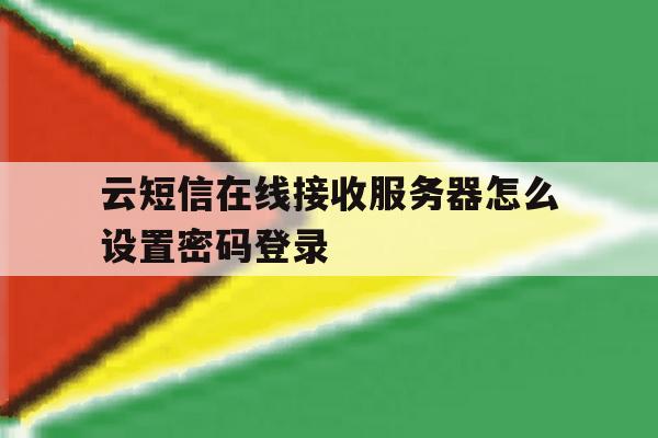 云短信在线接收服务器怎么设置密码登录的简单介绍 云短信在线接收服务器怎么设置密码登录的简单介绍