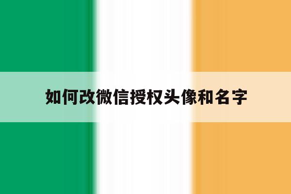 如何改微信授权头像和名字 如何改微信授权头像和名字
