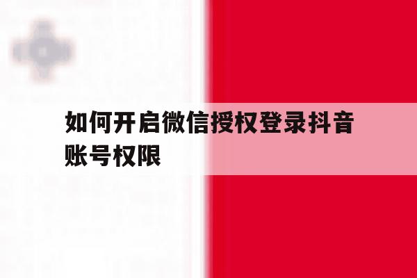 如何开启微信授权登录抖音账号权限