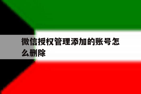 微信授权管理添加的账号怎么删除 微信授权管理添加的账号怎么删除