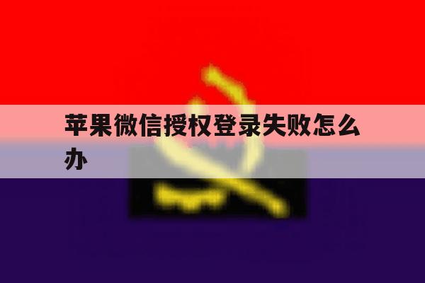 苹果微信授权登录失败怎么办