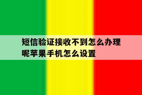 包含短信验证接收不到怎么办理呢苹果手机怎么设置的词条 包含短信验证接收不到怎么办理呢苹果手机怎么设置的词条